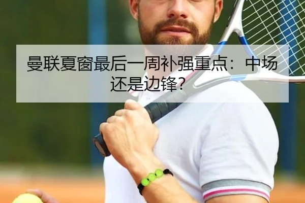 曼联夏窗最后一周补强重点：中场还是边锋？